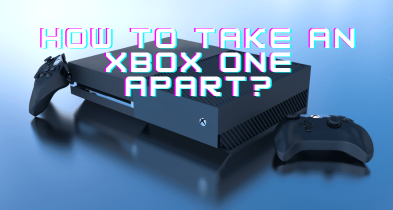 How To Take An Xbox One Apart?